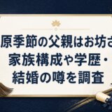 藤原季節の父親はお坊さん?家族構成や学歴・結婚の噂を調査