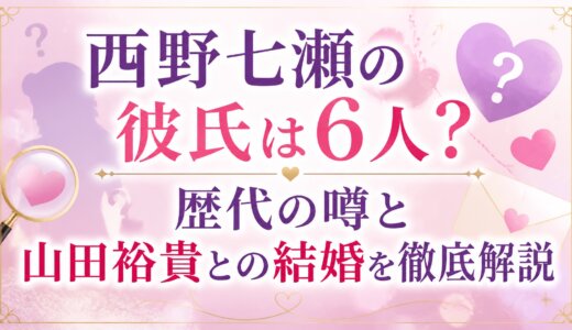 西野七瀬の彼氏は6人？歴代の噂と山田裕貴との結婚を徹底解説