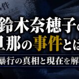 鈴木奈穂子の旦那の事件とは?暴行の真相と現在を解説
