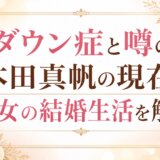 ダウン症と噂の本田真帆の現在と長女の結婚生活を解説