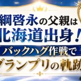 綱啓永の父親は北海道出身!バックハグ作戦でグランプリの軌跡