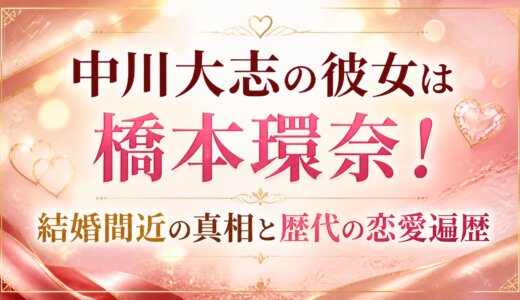 中川大志の彼女は橋本環奈！結婚間近の真相と歴代の恋愛遍歴