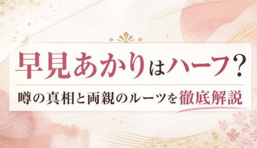 早見あかりはハーフ？噂の真相と両親のルーツを徹底解説