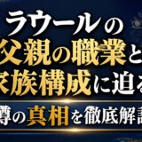 ラウールの父親の職業と家族構成に迫る!噂の真相を徹底解説
