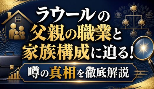 ラウールの父親の職業と家族構成に迫る！噂の真相を徹底解説