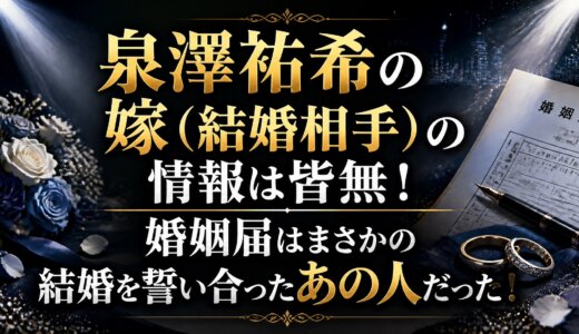 泉澤祐希の嫁（結婚相手）の情報は皆無！婚姻届はまさかの結婚を誓い合ったあの人だった！