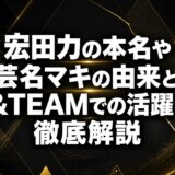 宏田力の本名や芸名マキの由来と&TEAMでの活躍を徹底解説