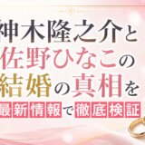 神木隆之介と佐野ひなこの結婚の真相を最新情報で徹底検証