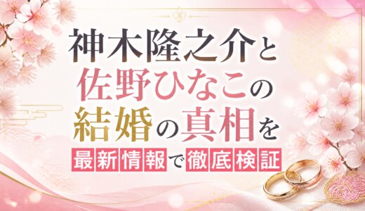 神木隆之介と佐野ひなこの結婚の真相を最新情報で徹底検証