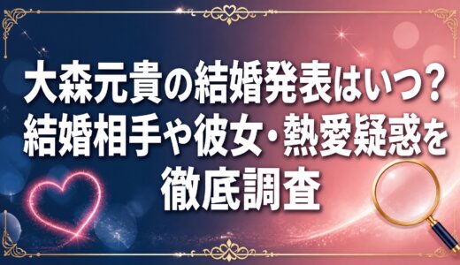 大森元貴の結婚発表はいつ？結婚相手や彼女・熱愛疑惑を徹底調査