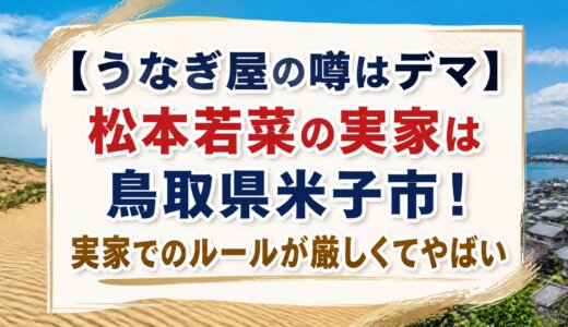 【うなぎ屋の噂はデマ】松本若菜の実家は鳥取県米子市！実家でのルールが厳しくてやばい