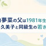 箭内夢菜の父は1981年生まれ|白鳥久美子と同級生の若きパパ