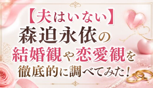 【夫はいない】森迫永依の結婚観や恋愛観を徹底的に調べてみた！
