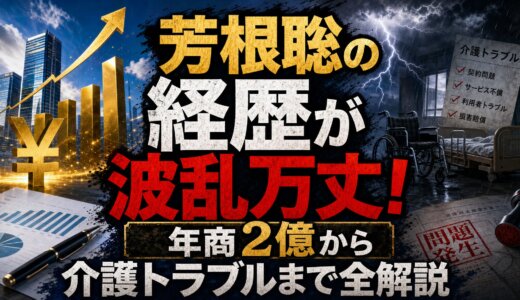 芳根聡の経歴が波乱万丈！年商2億から介護トラブルまで全解説