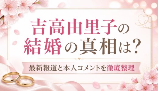 吉高由里子の結婚の真相は？最新報道と本人コメントを徹底整理