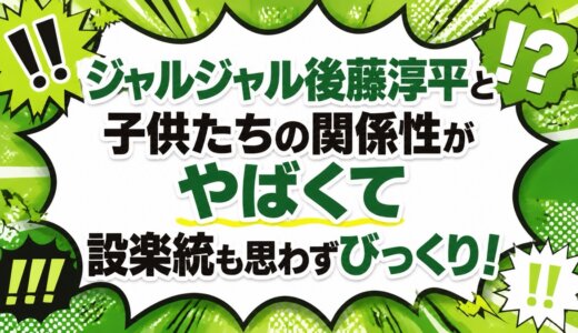 ジャルジャル後藤淳平と子供たちの関係性がやばくて設楽統も思わずびっくり！