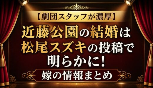 【劇団スタッフが濃厚】近藤公園の結婚は松尾スズキの投稿で明らかに！嫁の情報まとめ