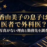 香山美子の息子は医者で外科医？写真がない理由と勤務先を調査