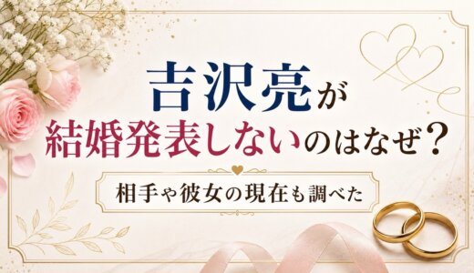 吉沢亮が結婚発表しないのはなぜ？相手や彼女の現在も調べた