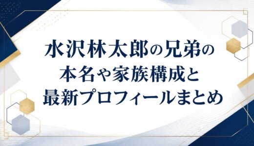 水沢林太郎の兄弟の本名や家族構成と最新プロフィールまとめ