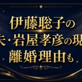 伊藤聡子の元夫・岩屋孝彦の現在は？離婚理由も