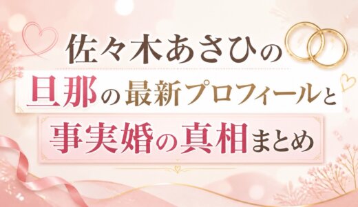 佐々木あさひの旦那の最新プロフィールと事実婚の真相まとめ