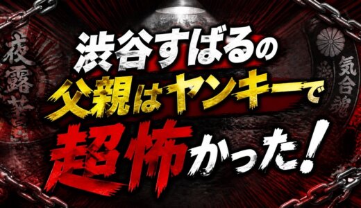 渋谷すばるの父親はヤンキーで超怖かった！