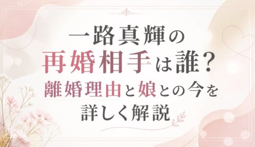 一路真輝の再婚相手は誰？離婚理由と娘との今を詳しく解説