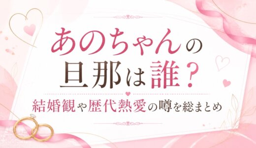 あのちゃんの旦那は誰？結婚観や歴代熱愛の噂を総まとめ