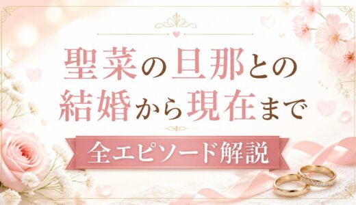 聖菜の旦那との結婚から現在まで全エピソード解説