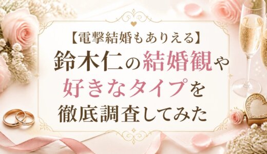 【電撃結婚もありえる】鈴木仁の結婚観や好きなタイプを徹底調査してみた