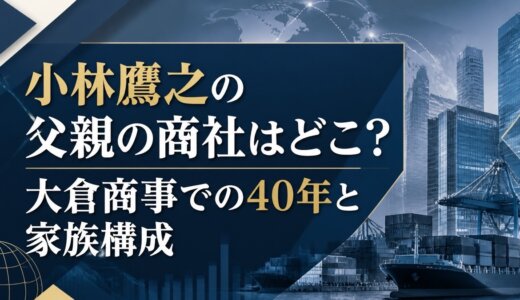 小林鷹之の父親の商社はどこ？大倉商事での40年と家族構成