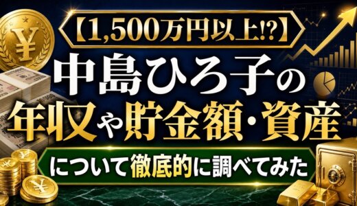 【1,500万円以上!?】中島ひろ子の年収や貯金額・資産について徹底的に調べてみた