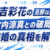 三吉彩花の旦那は誰？竹内涼真との破局と結婚の真相を解説