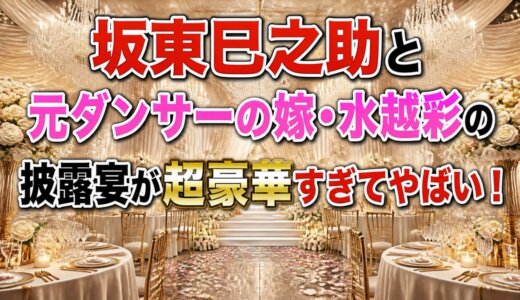 坂東巳之助と元ダンサーの嫁・水越彩の披露宴が超豪華すぎてやばい！