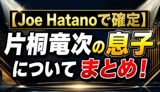 【Joe Hatanoで確定】片桐竜次の息子についてまとめ！