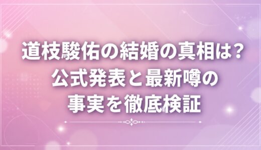 道枝駿佑の結婚の真相は？公式発表と最新噂の事実を徹底検証