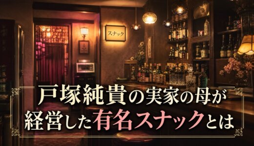 戸塚純貴の実家の母が経営した有名スナックとは