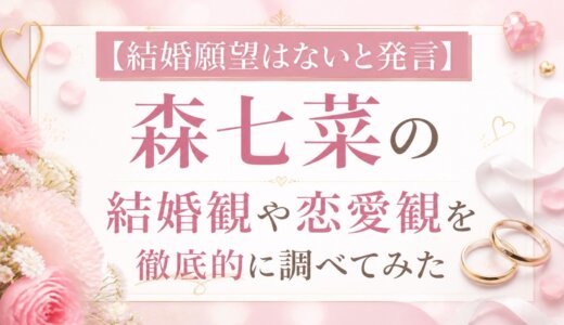 【結婚願望はないと発言】森七菜の結婚観や恋愛観を徹底的に調べてみた