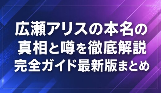 広瀬アリスの本名の真相と噂を徹底解説完全ガイド最新版まとめ