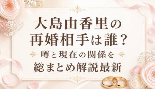 大島由香里の再婚相手は誰？噂と現在の関係を総まとめ解説最新
