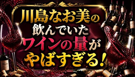 川島なお美の飲んでいたワインの量がやばすぎる！