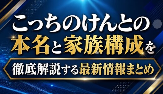 こっちのけんとの本名と家族構成を徹底解説する最新情報まとめ