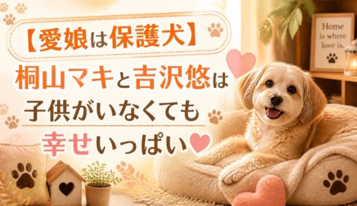 【愛娘は保護犬】桐山マキと吉沢悠は子供がいなくても幸せいっぱい