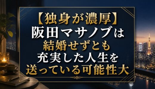 【独身が濃厚】阪田マサノブは結婚せずとも充実した人生を送っている可能性大