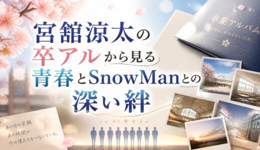 宮舘涼太の卒アルから見る青春とSnowManとの深い絆