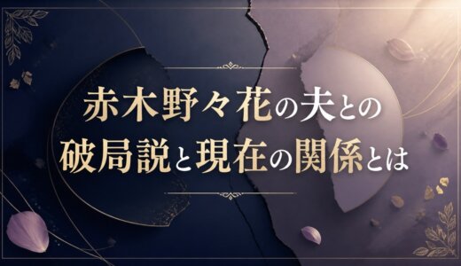 赤木野々花の夫との破局説と現在の関係とは