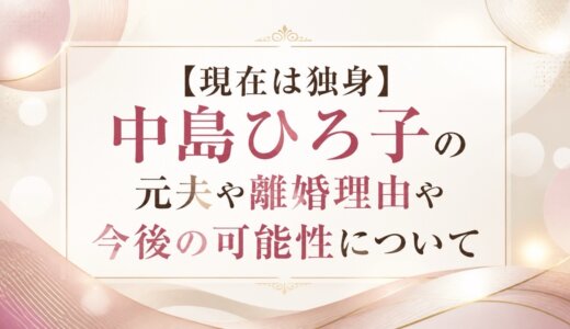 【現在は独身】中島ひろ子の元夫や離婚理由や今後の可能性について