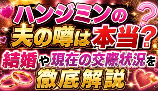 ハンジミンの夫の噂は本当？結婚や現在の交際状況を徹底解説