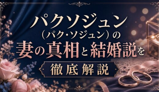パクソジュン（パク・ソジュン）の妻の真相と結婚説を徹底解説